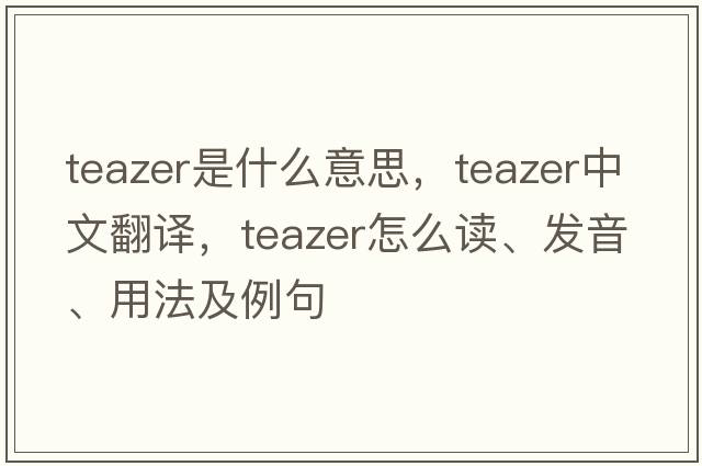 teazer是什么意思，teazer中文翻譯，teazer怎么讀、發(fā)音、用法及例句