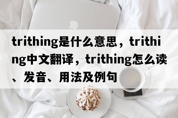 trithing是什么意思，trithing中文翻譯，trithing怎么讀、發(fā)音、用法及例句