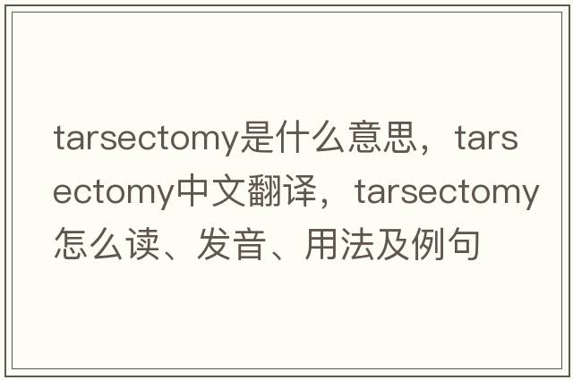 tarsectomy是什么意思，tarsectomy中文翻譯，tarsectomy怎么讀、發(fā)音、用法及例句