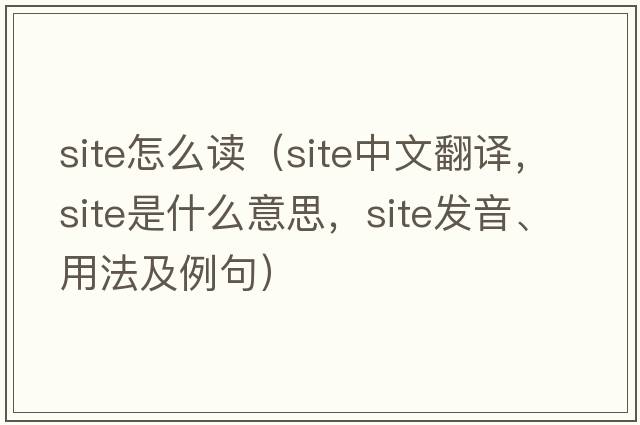 site怎么讀（site中文翻譯，site是什么意思，site發(fā)音、用法及例句）