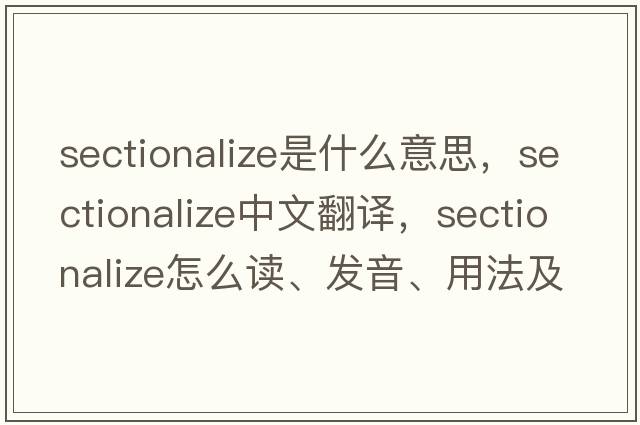 sectionalize是什么意思，sectionalize中文翻譯，sectionalize怎么讀、發(fā)音、用法及例句