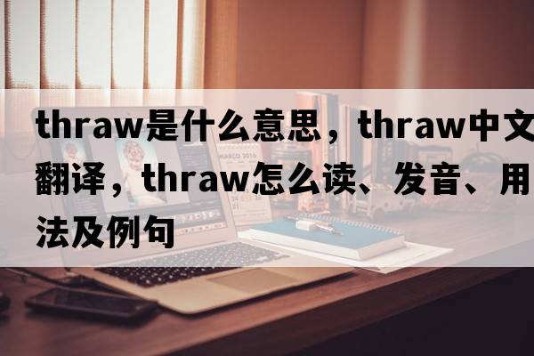 thraw是什么意思，thraw中文翻譯，thraw怎么讀、發(fā)音、用法及例句