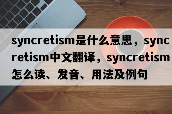 syncretism是什么意思，syncretism中文翻譯，syncretism怎么讀、發(fā)音、用法及例句