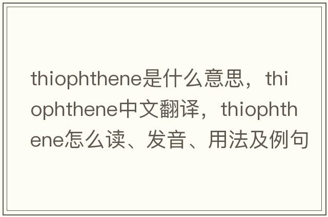 thiophthene是什么意思，thiophthene中文翻譯，thiophthene怎么讀、發(fā)音、用法及例句