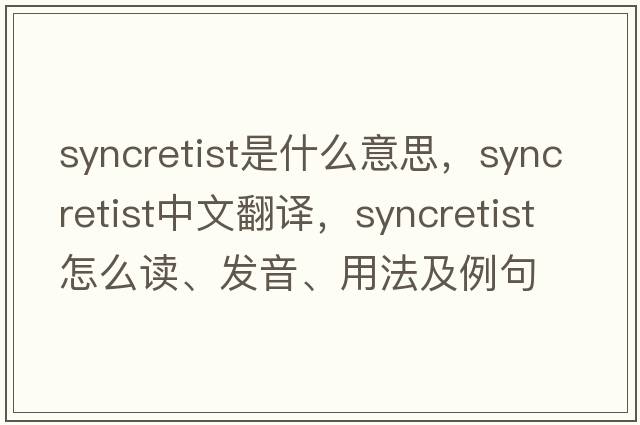 syncretist是什么意思，syncretist中文翻譯，syncretist怎么讀、發(fā)音、用法及例句
