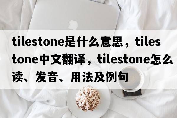 tilestone是什么意思，tilestone中文翻譯，tilestone怎么讀、發(fā)音、用法及例句