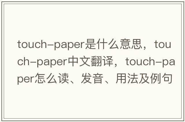 touch-paper是什么意思，touch-paper中文翻譯，touch-paper怎么讀、發(fā)音、用法及例句