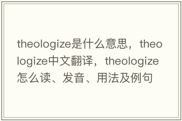theologize是什么意思，theologize中文翻譯，theologize怎么讀、發(fā)音、用法及例句