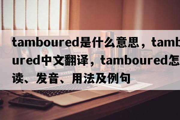 tamboured是什么意思，tamboured中文翻譯，tamboured怎么讀、發(fā)音、用法及例句