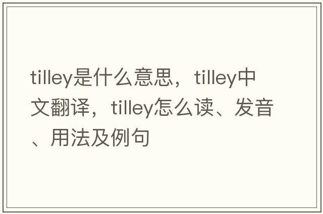 tilley是什么意思，tilley中文翻譯，tilley怎么讀、發(fā)音、用法及例句