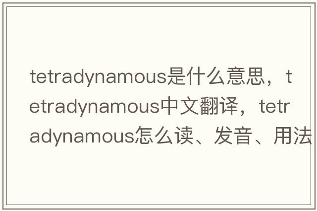 tetradynamous是什么意思，tetradynamous中文翻譯，tetradynamous怎么讀、發(fā)音、用法及例句