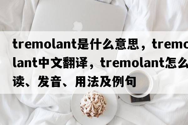 tremolant是什么意思，tremolant中文翻譯，tremolant怎么讀、發(fā)音、用法及例句