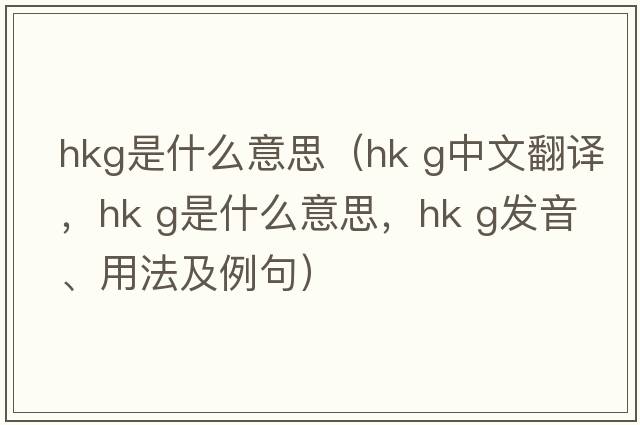 hkg是什么意思（hk g中文翻譯，hk g是什么意思，hk g發(fā)音、用法及例句）