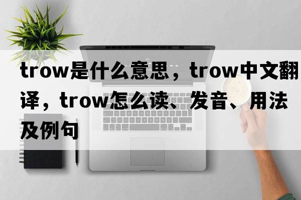 trow是什么意思，trow中文翻譯，trow怎么讀、發(fā)音、用法及例句