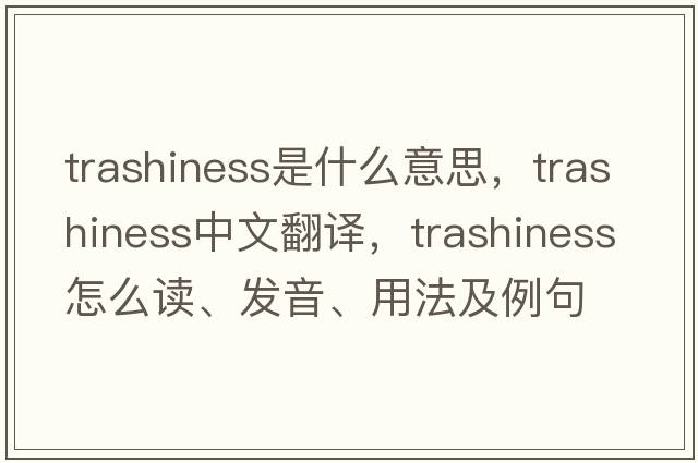 trashiness是什么意思，trashiness中文翻譯，trashiness怎么讀、發(fā)音、用法及例句