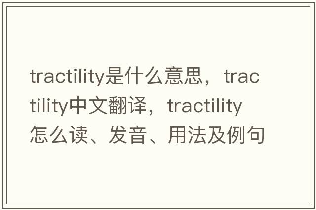 tractility是什么意思，tractility中文翻譯，tractility怎么讀、發(fā)音、用法及例句