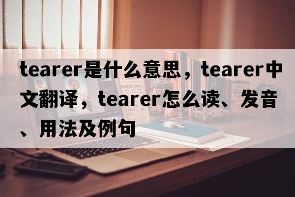 tearer是什么意思，tearer中文翻譯，tearer怎么讀、發(fā)音、用法及例句
