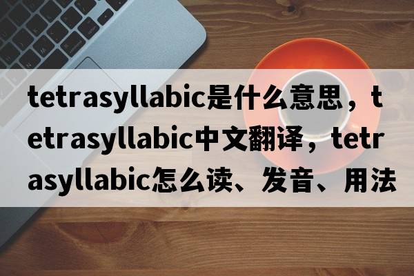 tetrasyllabic是什么意思，tetrasyllabic中文翻譯，tetrasyllabic怎么讀、發(fā)音、用法及例句