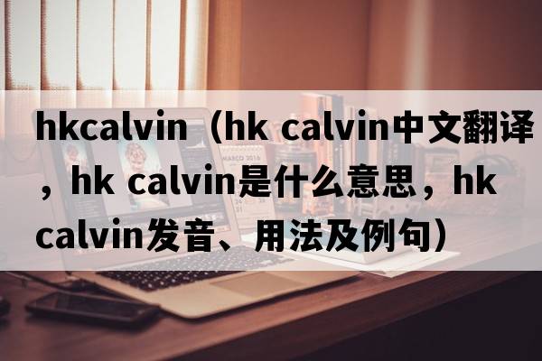 hkcalvin（hk calvin中文翻譯，hk calvin是什么意思，hk calvin發(fā)音、用法及例句）