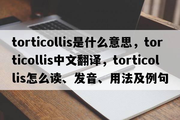 torticollis是什么意思，torticollis中文翻譯，torticollis怎么讀、發(fā)音、用法及例句