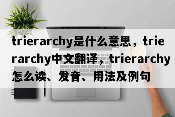 trierarchy是什么意思，trierarchy中文翻譯，trierarchy怎么讀、發(fā)音、用法及例句