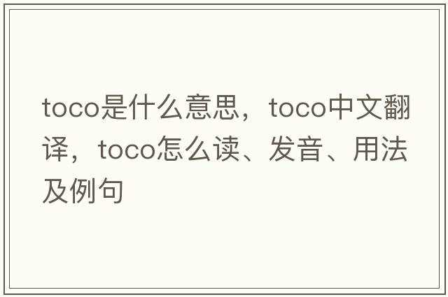 toco是什么意思，toco中文翻譯，toco怎么讀、發(fā)音、用法及例句