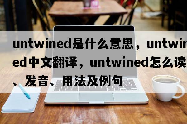 untwined是什么意思，untwined中文翻譯，untwined怎么讀、發(fā)音、用法及例句