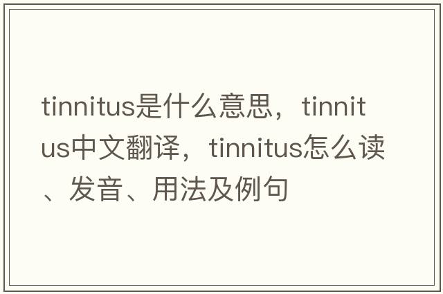tinnitus是什么意思，tinnitus中文翻譯，tinnitus怎么讀、發(fā)音、用法及例句