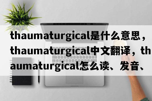thaumaturgical是什么意思，thaumaturgical中文翻譯，thaumaturgical怎么讀、發(fā)音、用法及例句