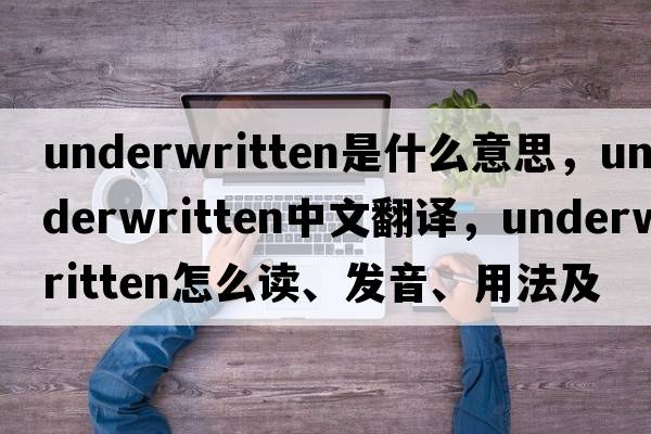 underwritten是什么意思，underwritten中文翻譯，underwritten怎么讀、發(fā)音、用法及例句