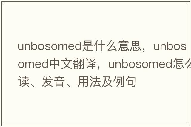 unbosomed是什么意思，unbosomed中文翻譯，unbosomed怎么讀、發(fā)音、用法及例句