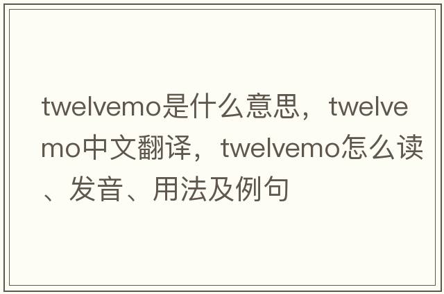 twelvemo是什么意思，twelvemo中文翻譯，twelvemo怎么讀、發(fā)音、用法及例句