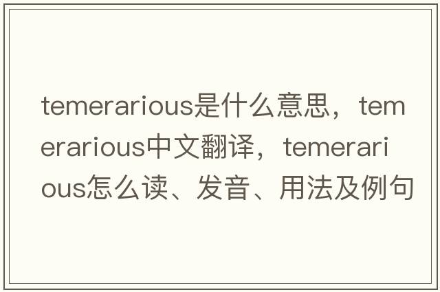 temerarious是什么意思，temerarious中文翻譯，temerarious怎么讀、發(fā)音、用法及例句