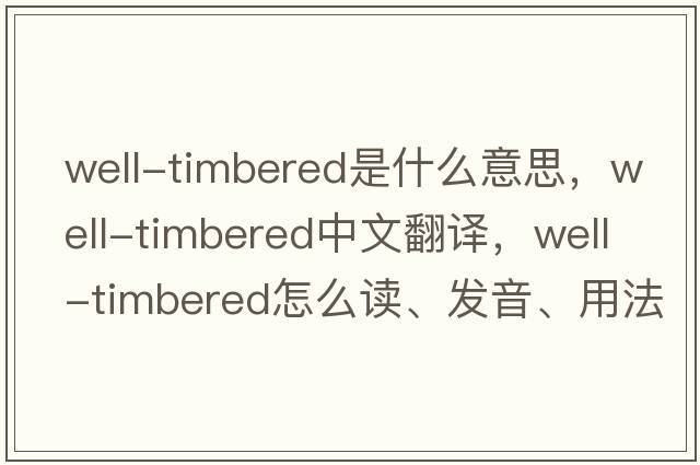 well-timbered是什么意思，well-timbered中文翻譯，well-timbered怎么讀、發(fā)音、用法及例句