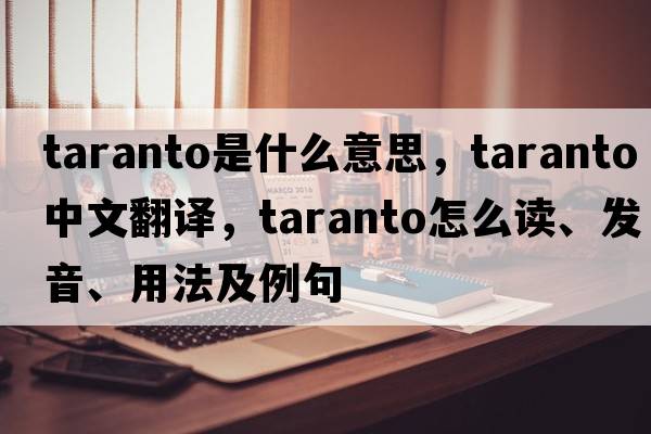 Taranto是什么意思，Taranto中文翻譯，Taranto怎么讀、發(fā)音、用法及例句