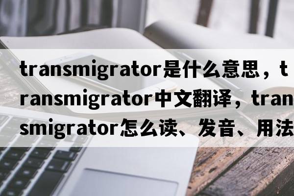 transmigrator是什么意思，transmigrator中文翻譯，transmigrator怎么讀、發(fā)音、用法及例句