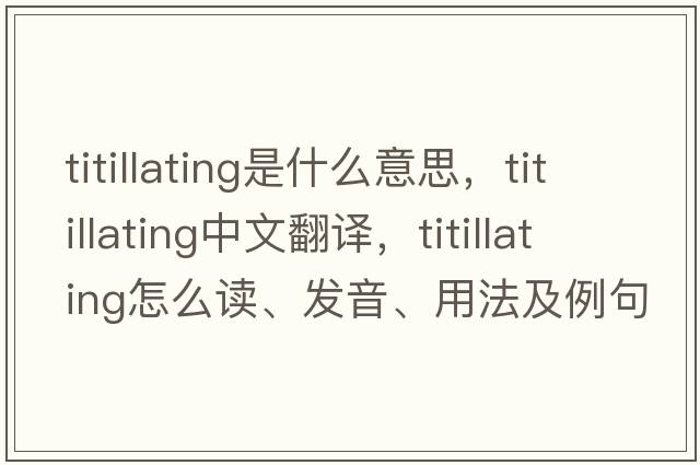 titillating是什么意思，titillating中文翻譯，titillating怎么讀、發(fā)音、用法及例句