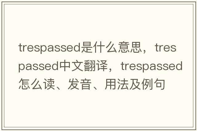 trespassed是什么意思，trespassed中文翻譯，trespassed怎么讀、發(fā)音、用法及例句