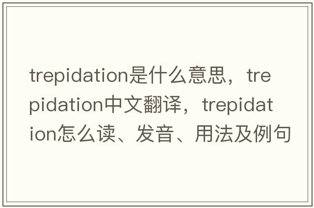 trepidation是什么意思，trepidation中文翻譯，trepidation怎么讀、發(fā)音、用法及例句