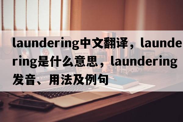 laundering中文翻譯，laundering是什么意思，laundering發(fā)音、用法及例句