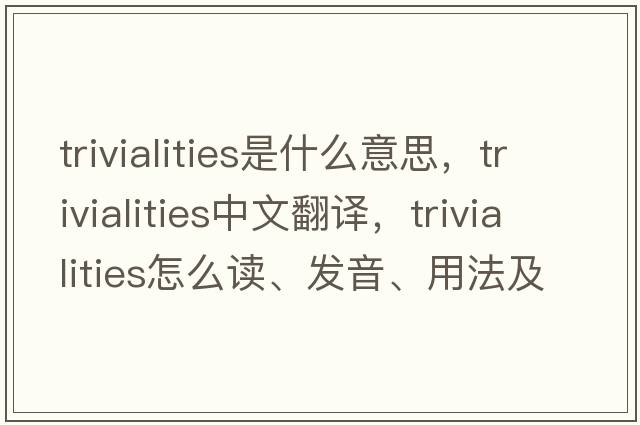 trivialities是什么意思，trivialities中文翻譯，trivialities怎么讀、發(fā)音、用法及例句