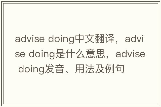 advise doing中文翻譯，advise doing是什么意思，advise doing發(fā)音、用法及例句