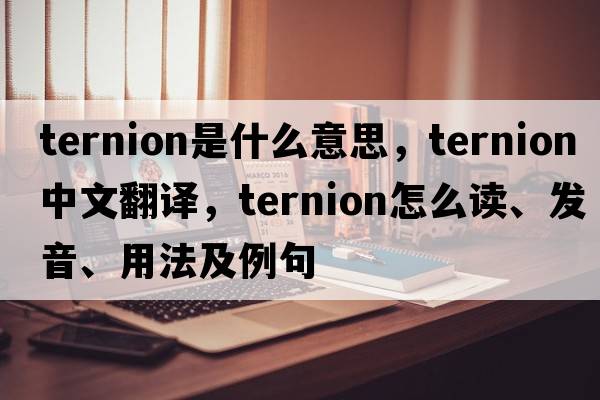 ternion是什么意思，ternion中文翻譯，ternion怎么讀、發(fā)音、用法及例句
