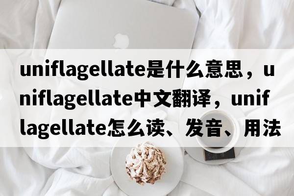 uniflagellate是什么意思，uniflagellate中文翻譯，uniflagellate怎么讀、發(fā)音、用法及例句