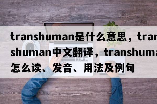 transhuman是什么意思，transhuman中文翻譯，transhuman怎么讀、發(fā)音、用法及例句