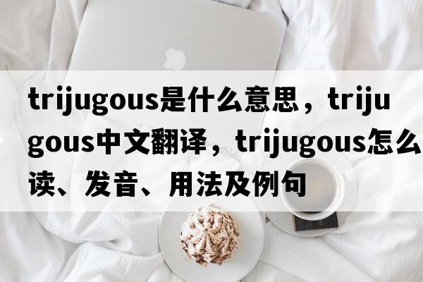trijugous是什么意思，trijugous中文翻譯，trijugous怎么讀、發(fā)音、用法及例句