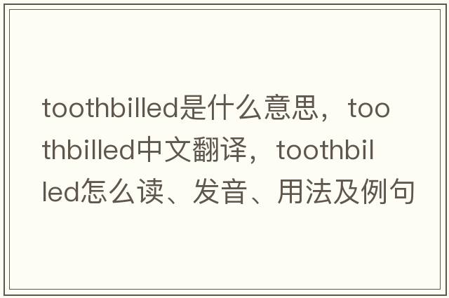 toothbilled是什么意思，toothbilled中文翻譯，toothbilled怎么讀、發(fā)音、用法及例句
