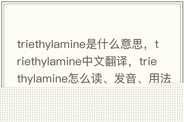 triethylamine是什么意思，triethylamine中文翻譯，triethylamine怎么讀、發(fā)音、用法及例句