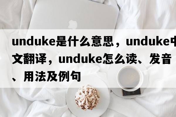unduke是什么意思，unduke中文翻譯，unduke怎么讀、發(fā)音、用法及例句