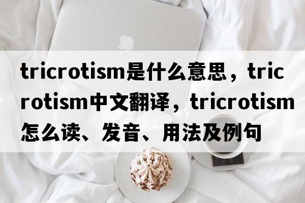 tricrotism是什么意思，tricrotism中文翻譯，tricrotism怎么讀、發(fā)音、用法及例句